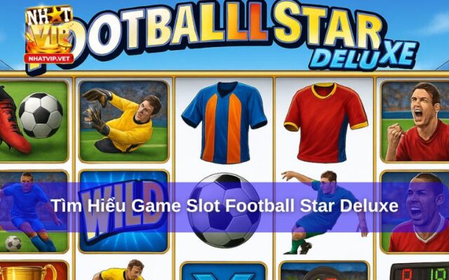 Football Star Deluxe Là Gì Cách Chơi Và Kinh Nghiệm Chinh Phục Slot Game Hot Nhất